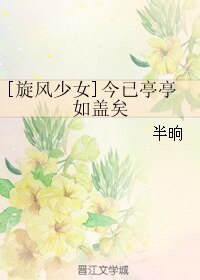 （旋风少女同人）[旋风少女]今已亭亭如盖矣