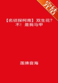 （柯南同人）[名侦探柯南]双生花？不！是我马甲